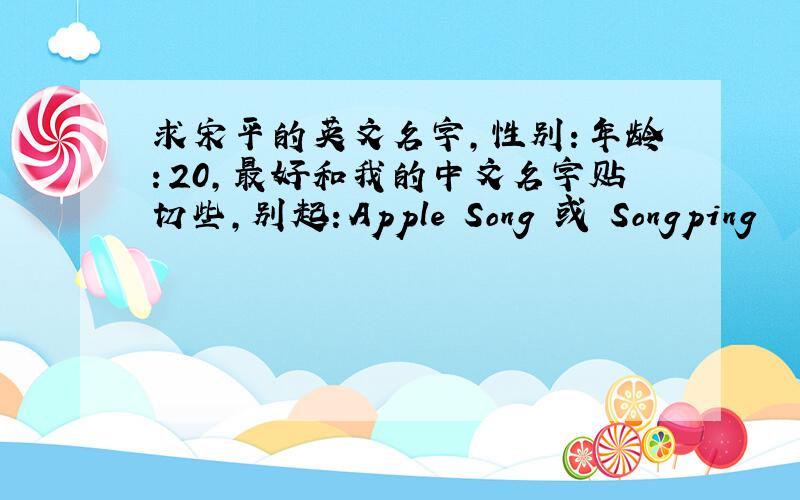 求宋平的英文名字，性别：年龄：20，最好和我的中文名字贴切些，别起：Apple Song 或 Songping