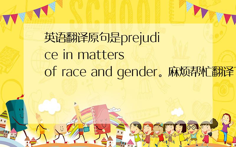 英语翻译原句是prejudice in matters of race and gender。麻烦帮忙翻译下句中的in matters of