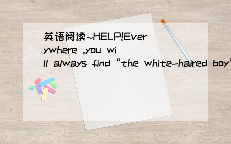 英语阅读~HELP!Everywhere ,you will always find“the white-haired boy”,sometimes called 
