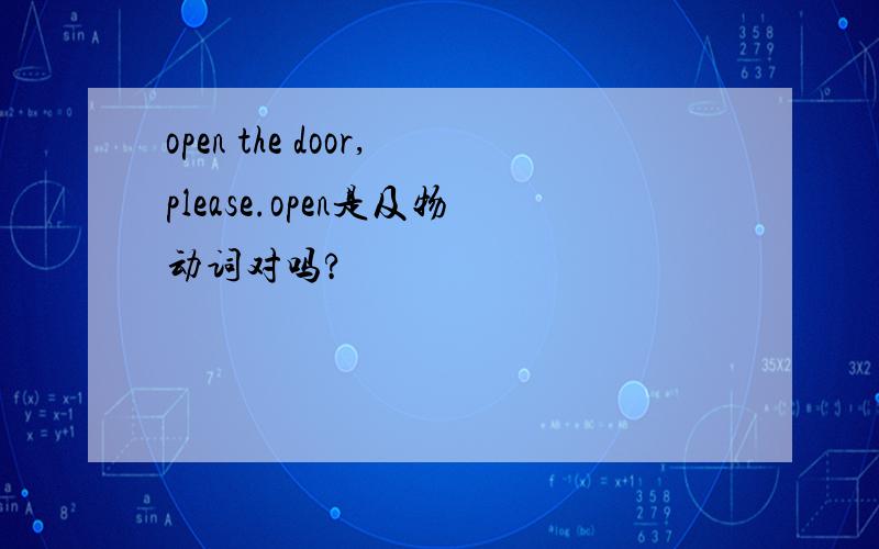 open the door,please.open是及物动词对吗?
