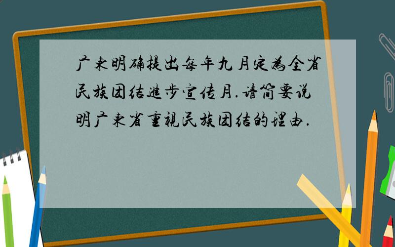 广东明确提出每年九月定为全省民族团结进步宣传月.请简要说明广东省重视民族团结的理由.