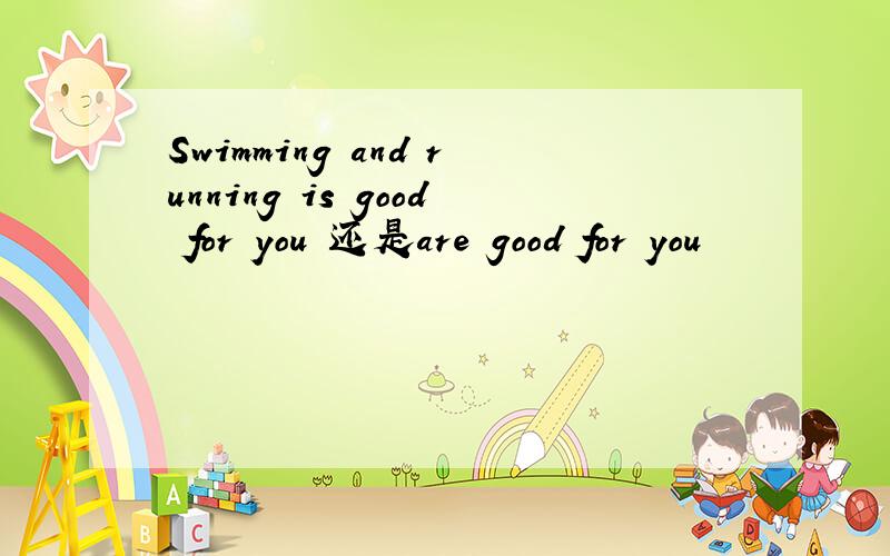 Swimming and running is good for you 还是are good for you
