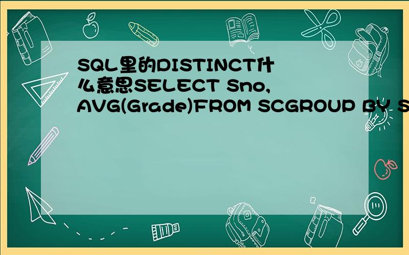 SQL里的DISTINCT什么意思SELECT Sno,AVG(Grade)FROM SCGROUP BY SnoHAVING COUNT(DISTINCT(Sno))>1;既然已经按Sno分类了,再用DISTINCT那HAVING COUNT(DISTINCT(Sno))的值岂不是只能为1?
