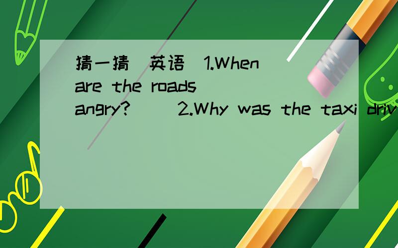 猜一猜（英语）1.When are the roads angry?( )2.Why was the taxi driver's business so bad?( )3.Why did the boy take a ladder to school?( )4.How a dog and a penny ailke?( )5.why must you never lose your face?( )6.How do you write a fish?( )7.What