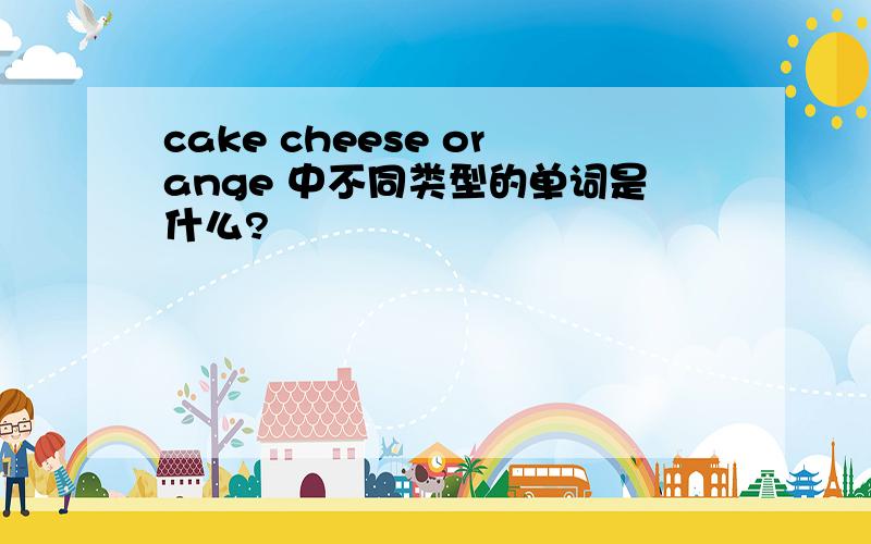 cake cheese orange 中不同类型的单词是什么?