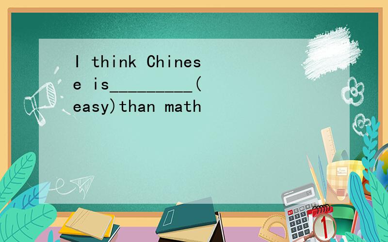 I think Chinese is_________(easy)than math