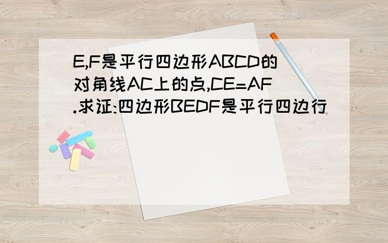 E,F是平行四边形ABCD的对角线AC上的点,CE=AF.求证:四边形BEDF是平行四边行