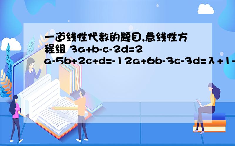 一道线性代数的题目,急线性方程组 3a+b-c-2d=2a-5b+2c+d=-12a+6b-3c-3d=λ+1-a-11b+5c+4d=-4 当λ为何值时有解,在有解的情况下,求其全部解
