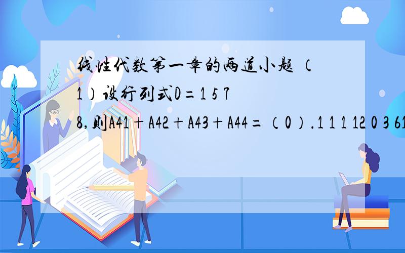 线性代数第一章的两道小题 （1）设行列式D=1 5 7 8,则A41+A42+A43+A44=（0）.1 1 1 12 0 3 61 2 3 4同学写的化成了1 5 7 8,他化的对吗?怎么化的?有其他解法的话请写出来.1 1 1 12 0 3 61 1 1 1（2）行列式a+b d =