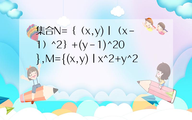 集合N=｛（x,y)|（x-1）^2｝+(y-1)^20},M={(x,y)|x^2+y^2