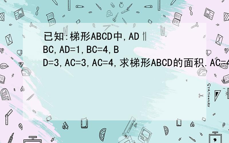 已知:梯形ABCD中,AD‖BC,AD=1,BC=4,BD=3,AC=3,AC=4,求梯形ABCD的面积.AC=4AC=3是打错的