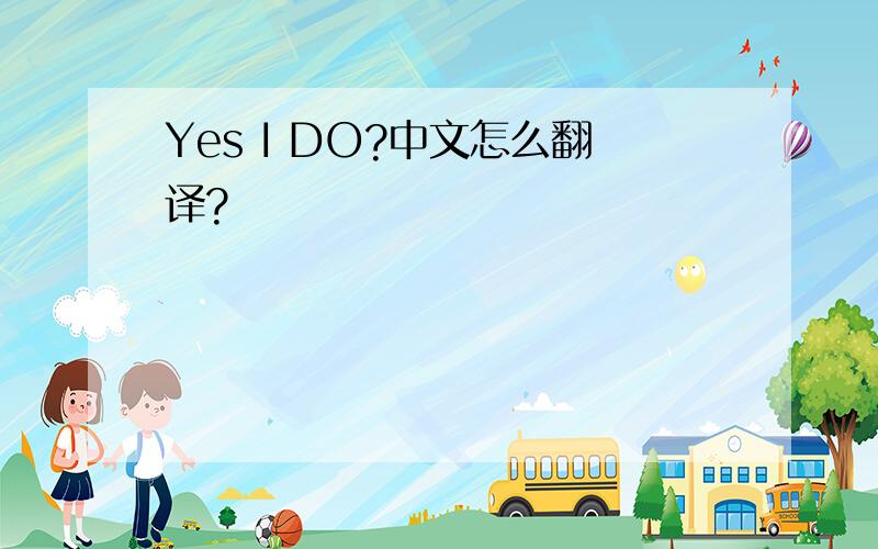 Yes I DO?中文怎么翻译?