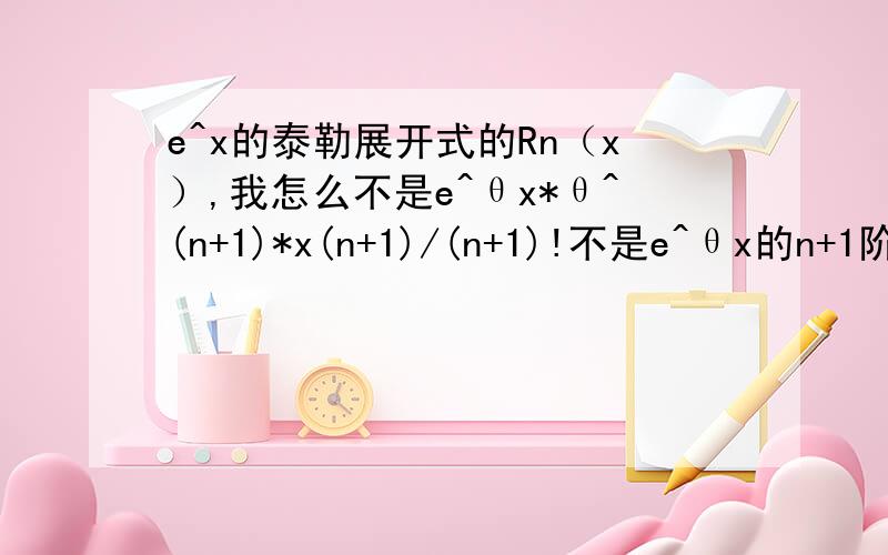 e^x的泰勒展开式的Rn（x）,我怎么不是e^θx*θ^(n+1)*x(n+1)/(n+1)!不是e^θx的n+1阶导吗？