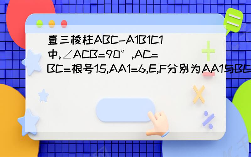 直三棱柱ABC-A1B1C1中,∠ACB=90°,AC=BC=根号15,AA1=6,E,F分别为AA1与BC1的中点,求面EBC1与ABC所成的二面