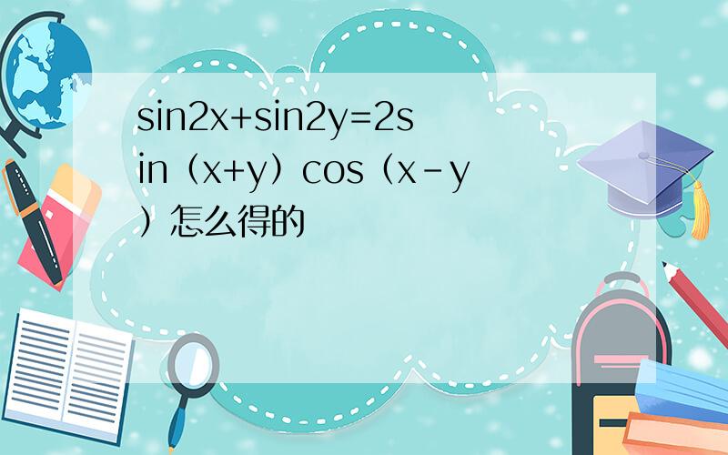 sin2x+sin2y=2sin（x+y）cos（x-y）怎么得的