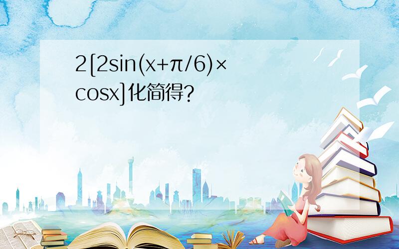 2[2sin(x+π/6)×cosx]化简得?
