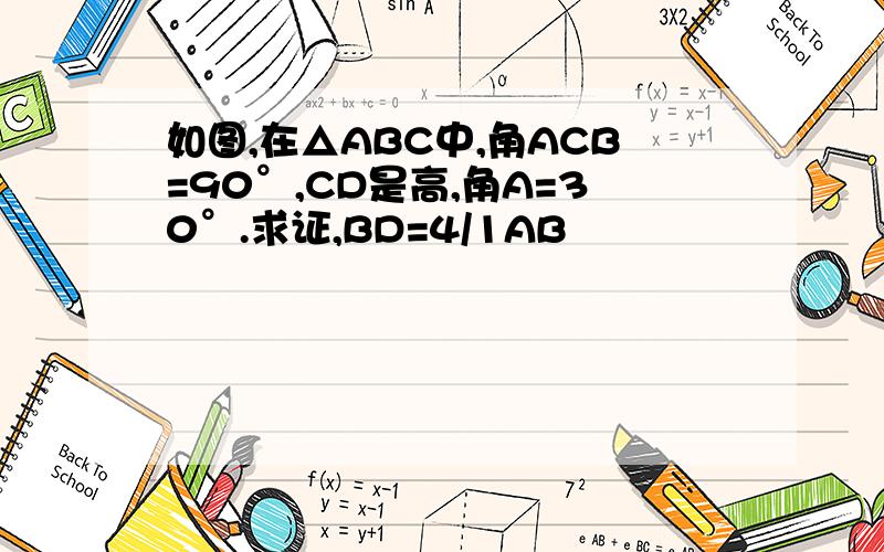 如图,在△ABC中,角ACB=90°,CD是高,角A=30°.求证,BD=4/1AB