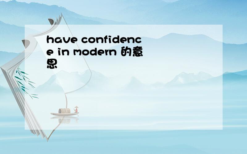 have confidence in modern 的意思