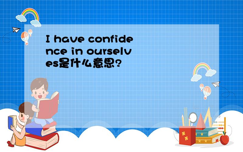 I have confidence in ourselves是什么意思?
