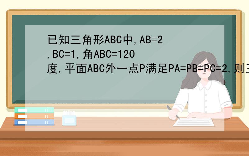 已知三角形ABC中,AB=2,BC=1,角ABC=120度,平面ABC外一点P满足PA=PB=PC=2,则三棱椎P-ABC的体积是多少?