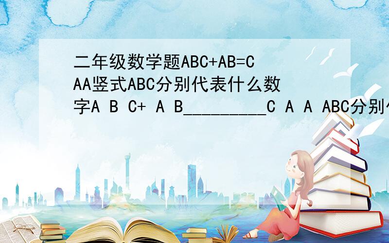 二年级数学题ABC+AB=CAA竖式ABC分别代表什么数字A B C+ A B_________C A A ABC分别代表什么数字