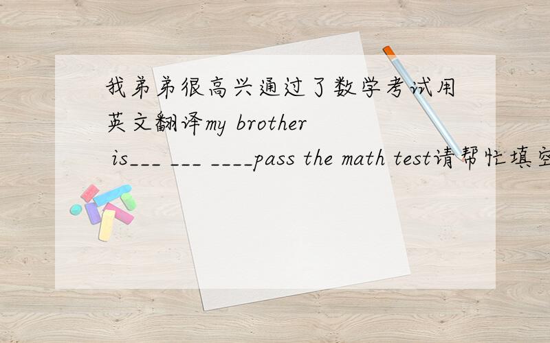 我弟弟很高兴通过了数学考试用英文翻译my brother is___ ___ ____pass the math test请帮忙填空