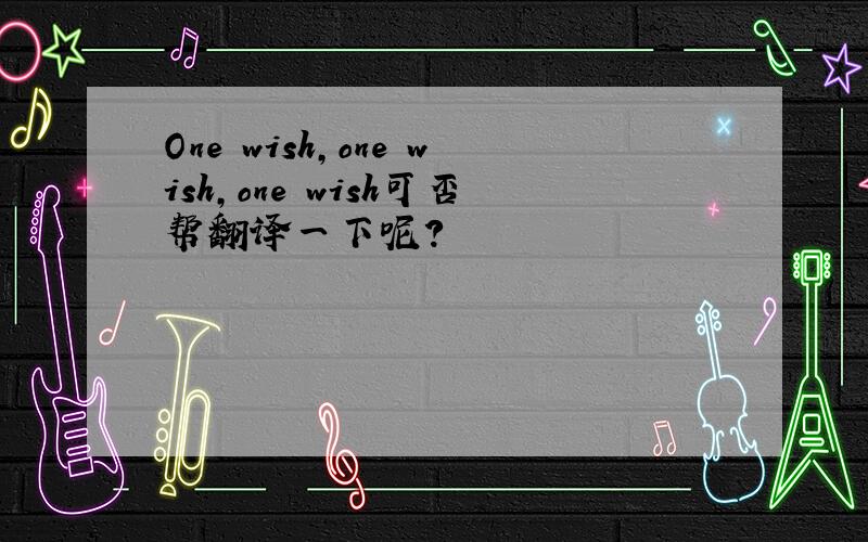 One wish,one wish,one wish可否帮翻译一下呢?