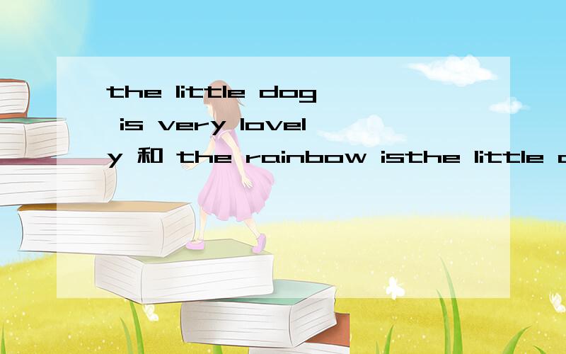 the little dog is very lovely 和 the rainbow isthe little dog is very lovely 和 the rainbow is beautiful分别都翻译为感叹句