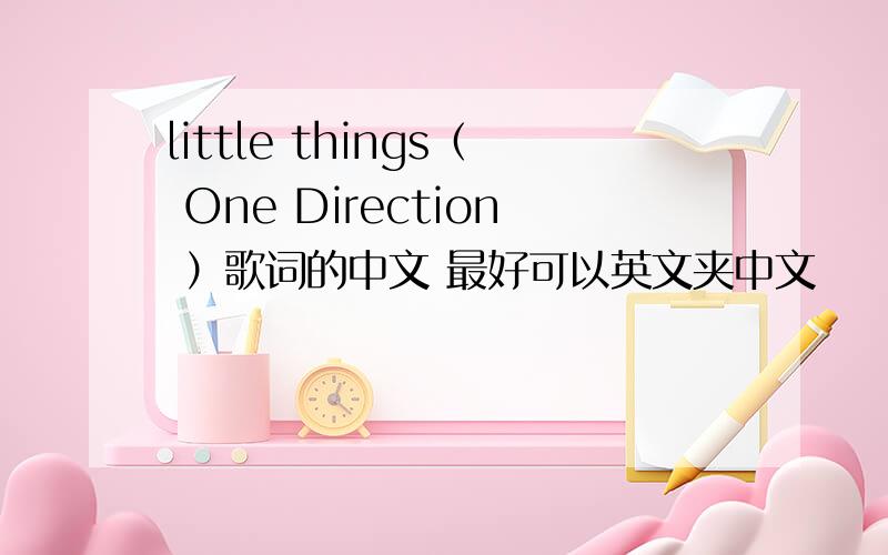 little things（ One Direction ）歌词的中文 最好可以英文夹中文