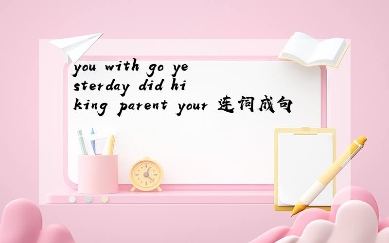 you with go yesterday did hiking parent your 连词成句
