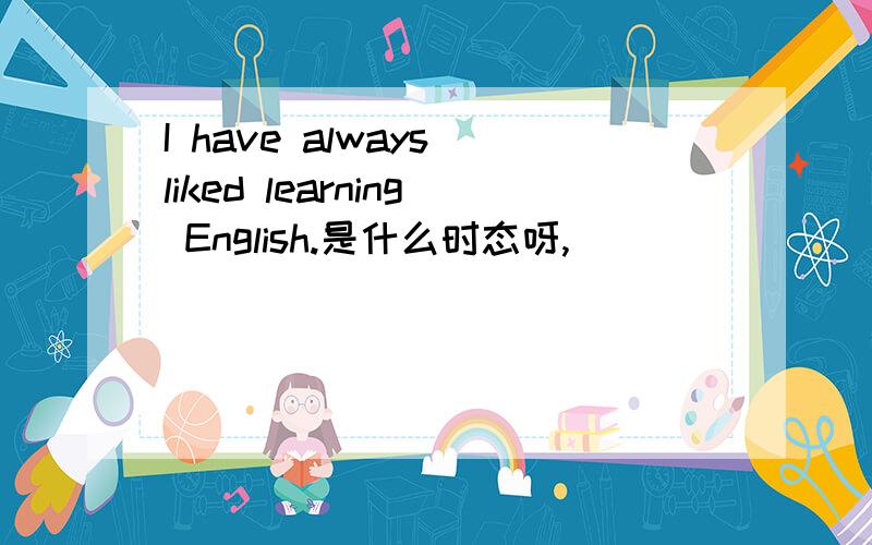 I have always liked learning English.是什么时态呀,
