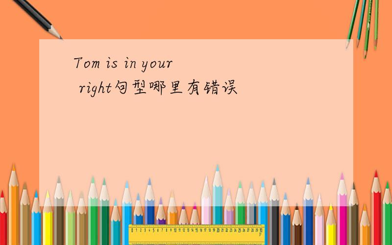 Tom is in your right句型哪里有错误