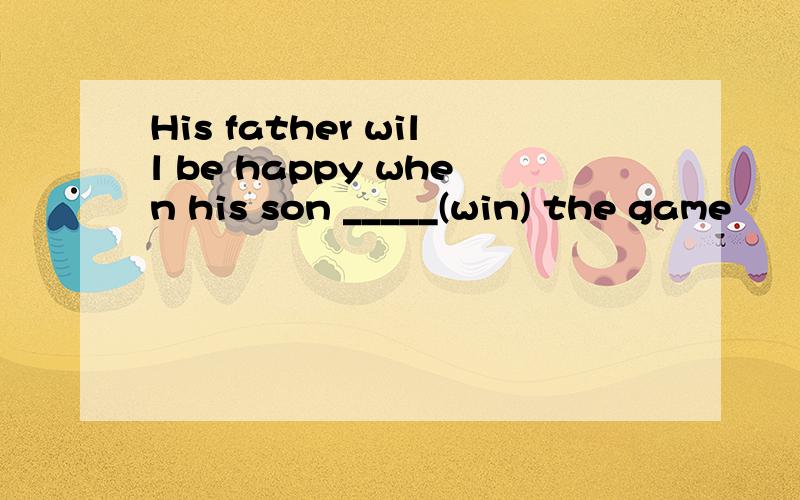 His father will be happy when his son _____(win) the game