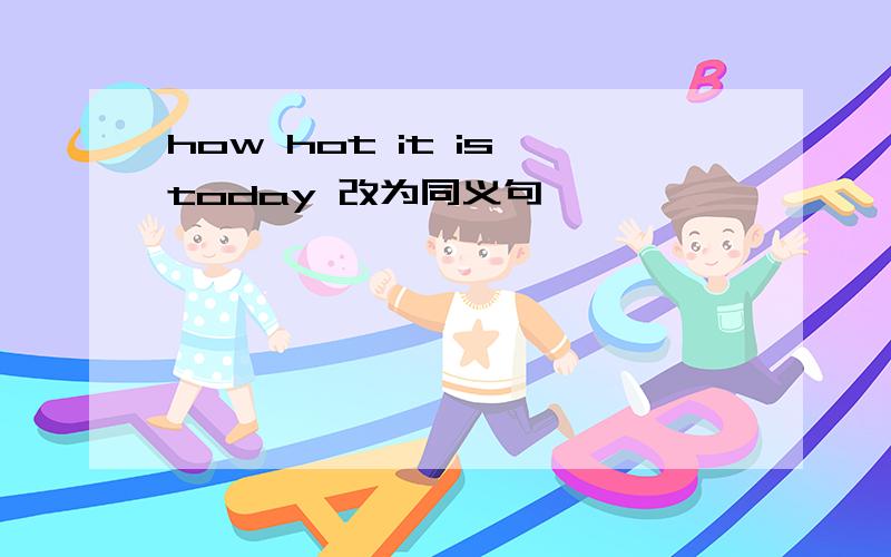 how hot it is today 改为同义句