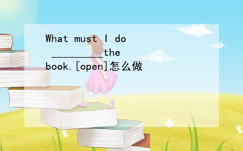 What must I do _________the book.[open]怎么做