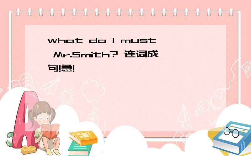 what do I must Mr.Smith? 连词成句!急!