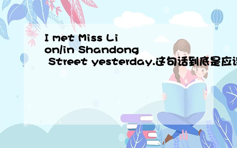 I met Miss Li on/in Shandong Street yesterday.这句话到底是应该用in还是on?