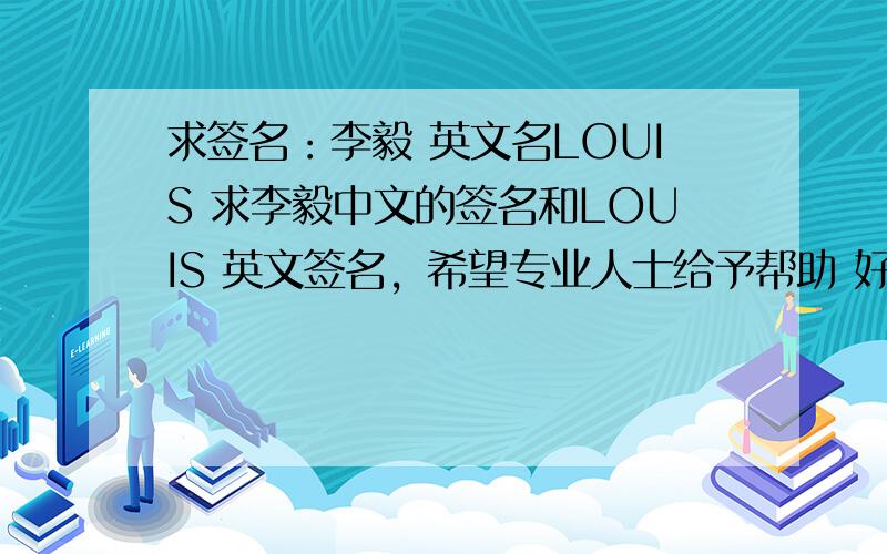 求签名：李毅 英文名LOUIS 求李毅中文的签名和LOUIS 英文签名，希望专业人士给予帮助 好人一生平安！在这里叩谢啦！
