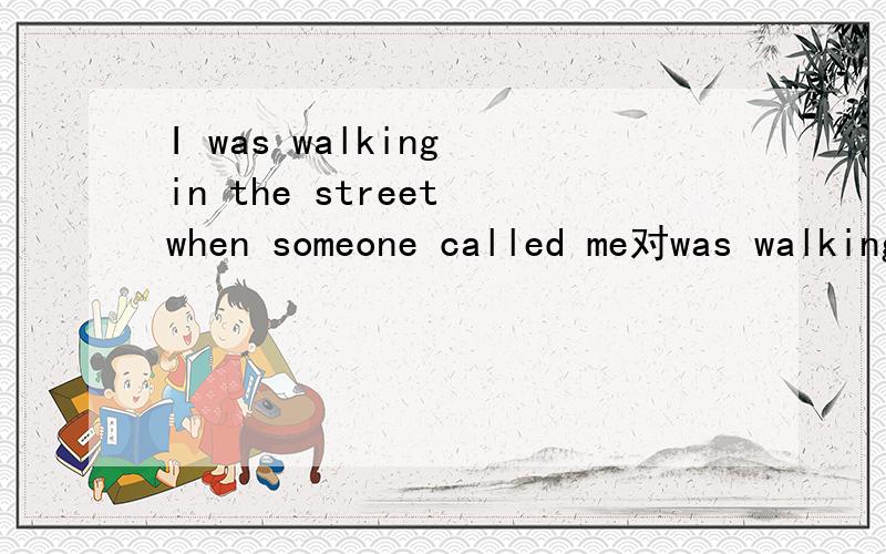 I was walking in the street when someone called me对was walking in the street提问