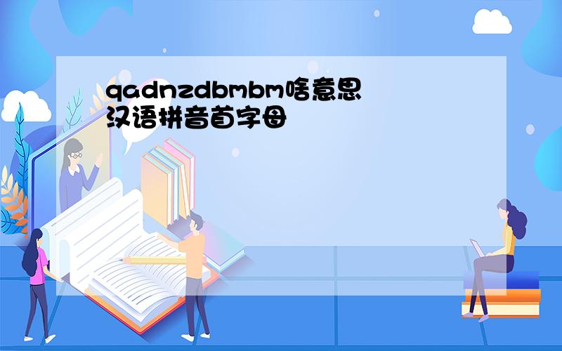 qadnzdbmbm啥意思 汉语拼音首字母