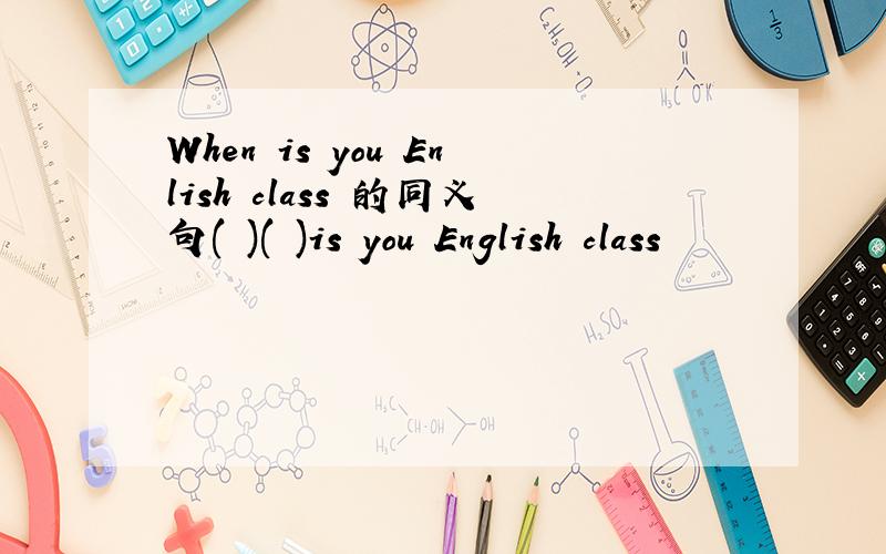 When is you Enlish class 的同义句( )( )is you English class