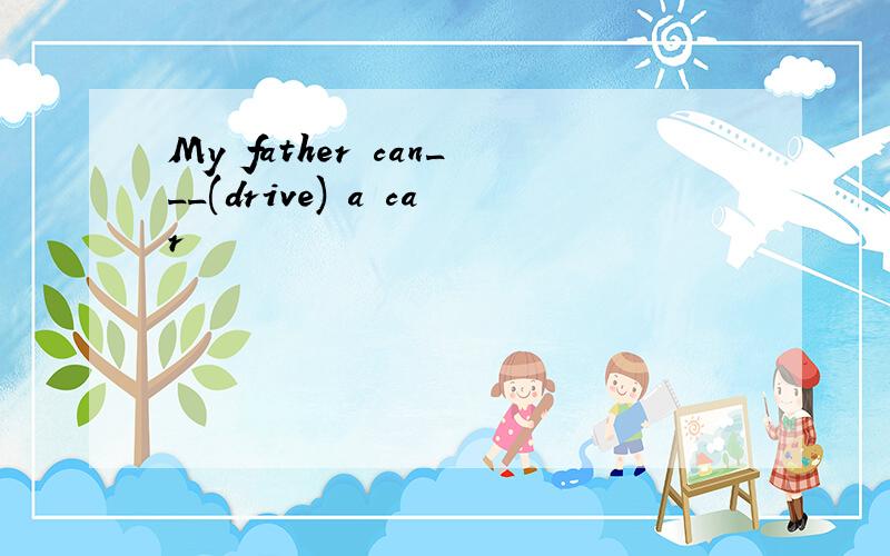 My father can___(drive) a car