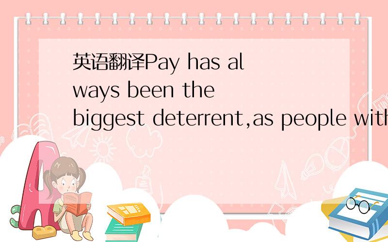 英语翻译Pay has always been the biggest deterrent,as people with families often feel they cannot afford the drop in salary when moving to a university job