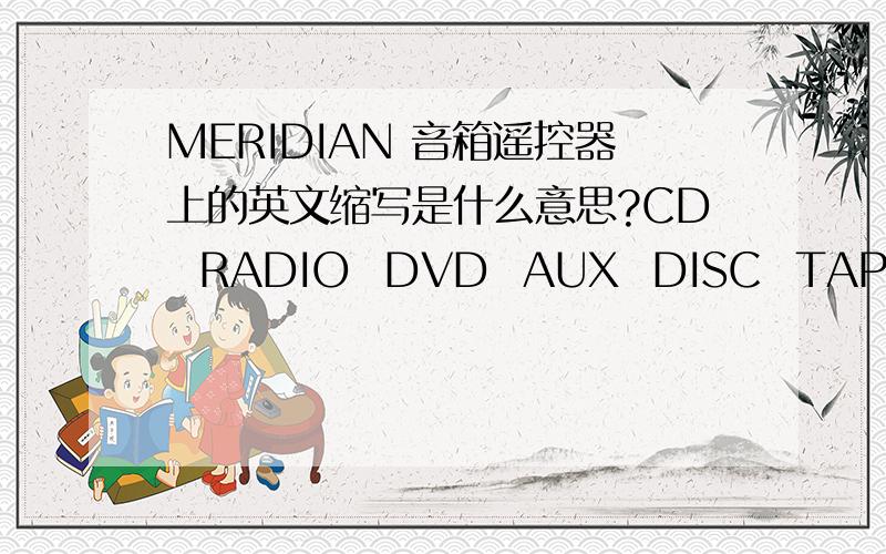 MERIDIAN 音箱遥控器上的英文缩写是什么意思?CD  RADIO  DVD  AUX  DISC  TAPE  TV  CABLE  SAT  VCR1  VCR2  GAME  OFF Power