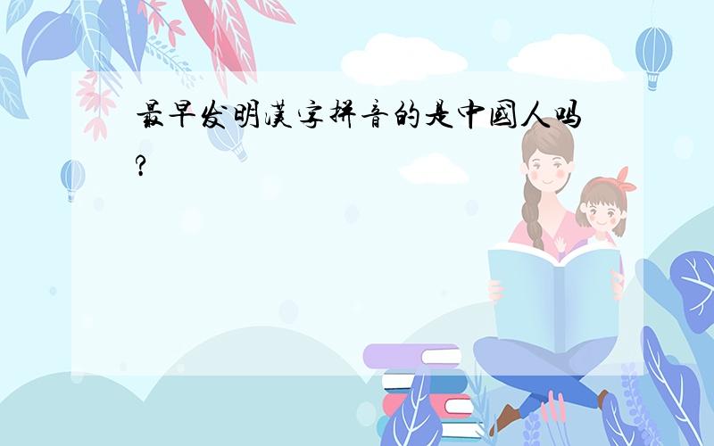 最早发明汉字拼音的是中国人吗?