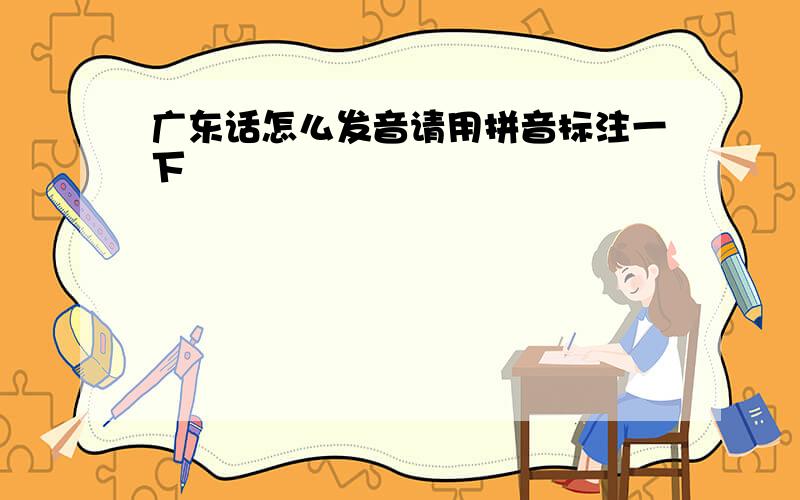 广东话怎么发音请用拼音标注一下