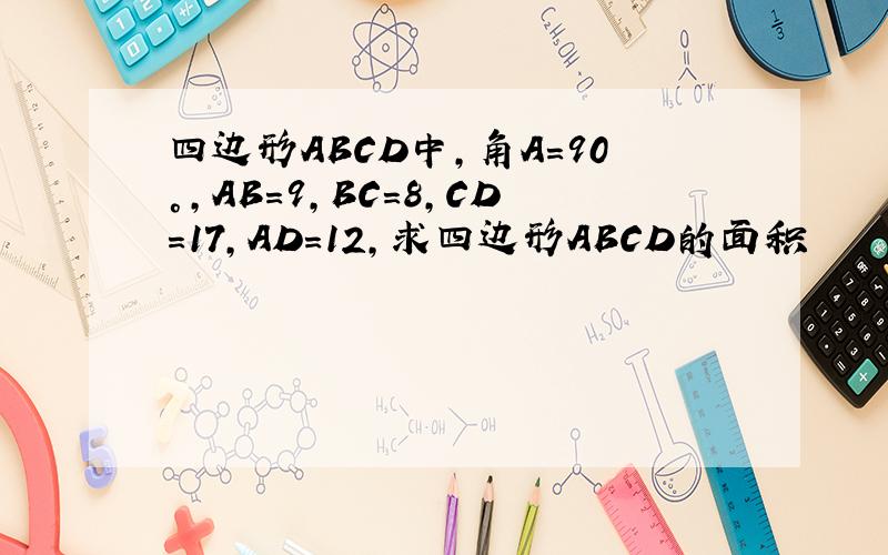 四边形ABCD中,角A=90°,AB=9,BC=8,CD=17,AD=12,求四边形ABCD的面积