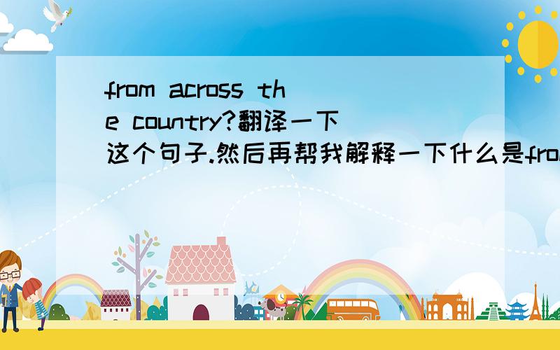 from across the country?翻译一下这个句子.然后再帮我解释一下什么是from across?有这个用法吗?We now have a life outside of our work.A life with computers,cars,movies,and dinner with the family from across the country.