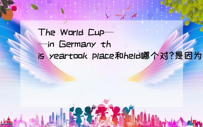 The World Cup——in Germany this yeartook place和held哪个对?是因为哪个是短暂性动词的问题还是时态的问题还是其他?