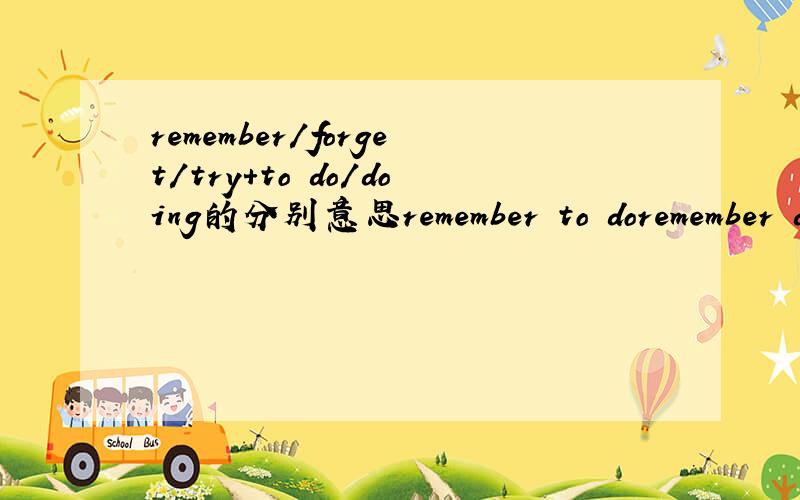 remember/forget/try+to do/doing的分别意思remember to doremember doingforget to do forget doingtry to do try doing